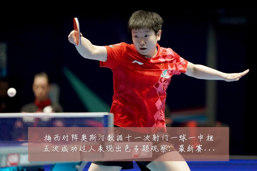 梅西对阵奥斯汀数据十一次射门一球一中框五次成功过人表现出色专题观察：最新赛事动态与深度分析